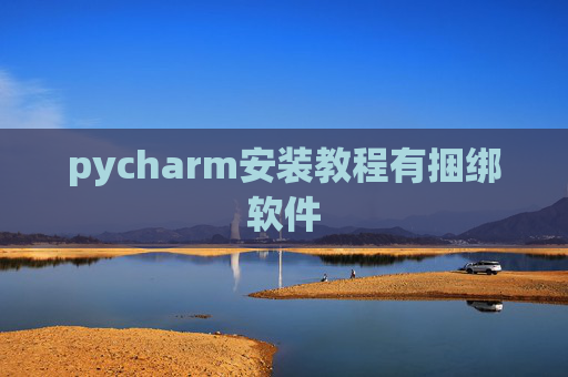 pycharm安装教程有捆绑软件 pycharm安装教程有捆绑软件